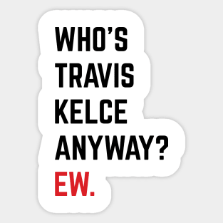 Who’s Travis Kelce Anyway? Ew. v6 Sticker